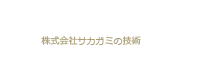 TECHNOLOGY 株式会社サカガミの技術