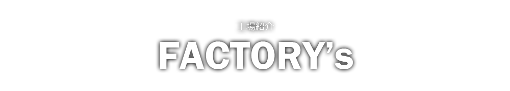 工場紹介 FACTORY's