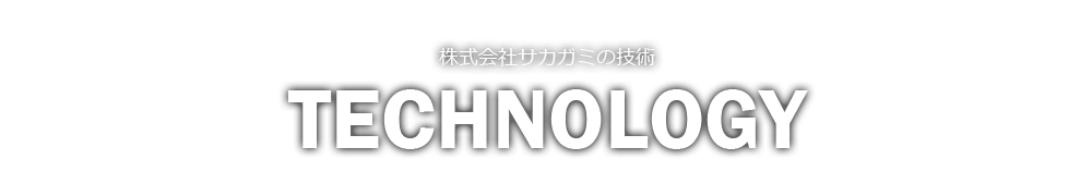 株式会社サカガミの技術 TECHNOLOGY